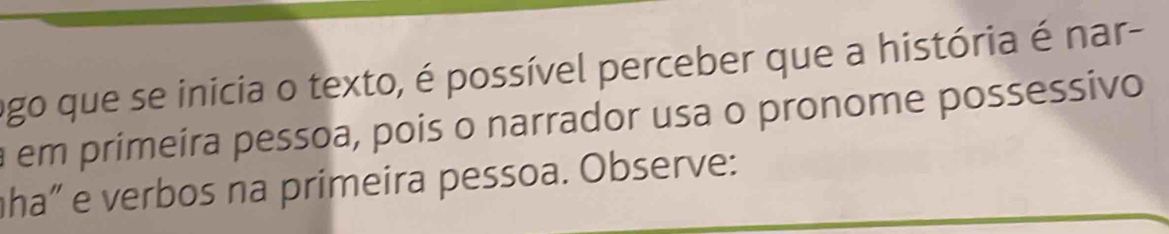 ogo que se inicia o texto, é possível perceber que a história é nar- 
em primeíra pessoa, pois o narrador usa o pronome possessivo 
ha" e verbos na primeira pessoa. Observe: