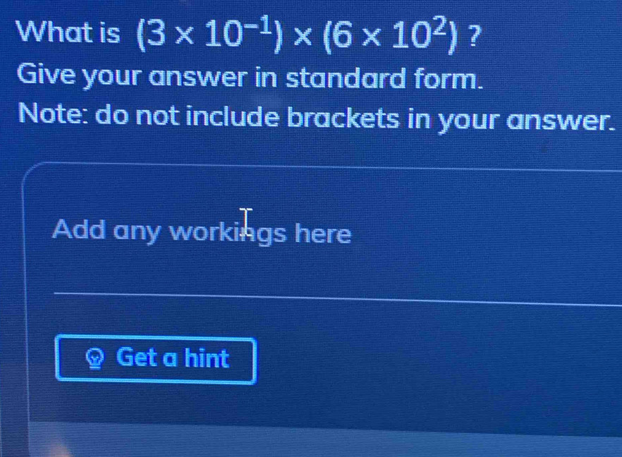 What is (3* 10^(-1))* (6* 10^2) ? 
Give your answer in standard form. 
Note: do not include brackets in your answer. 
Add any workings here 
Get a hint