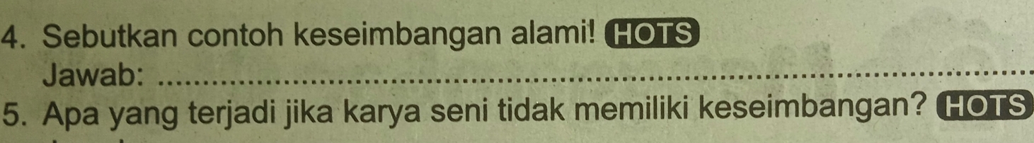 Sebutkan contoh keseimbangan alami! HOTS 
Jawab:_ 
_ 
5. Apa yang terjadi jika karya seni tidak memiliki keseimbangan? HOTS