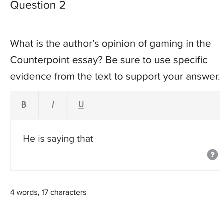 What is the author's opinion of gaming in the 
Counterpoint essay? Be sure to use specific 
evidence from the text to support your answer. 
B 
U 
He is saying that 
?
4 words, 17 characters