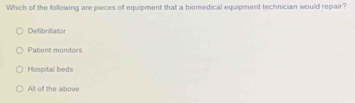 Which of the following are pieces of equipment that a biomedical equipment technician would repair?
Defibrillator
Patient monitors
Hospital beds
All of the above