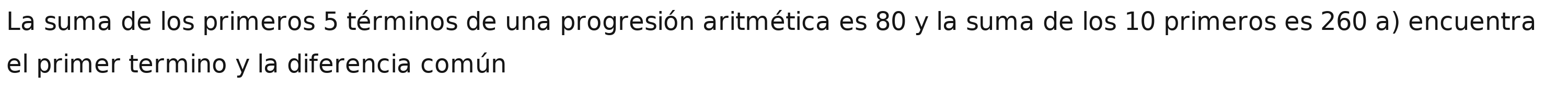 La suma de los primeros 5 términos de una progresión aritmética es 80 y la suma de los 10 primeros es 260 a) encuentra 
el primer termino y la diferencia común