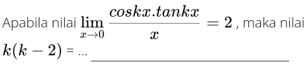 Apabila nilai limlimits _xto 0 (cos kx.tan kx)/x =2 , maka nilai 
_ k(k-2)=
_