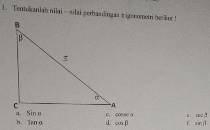 Tentukanlah nilai ~ nilai perbandingan trigonometri berikut !
a. c. cosec alpha e. sec beta
b. Tanalpha d. cos beta f. sin beta