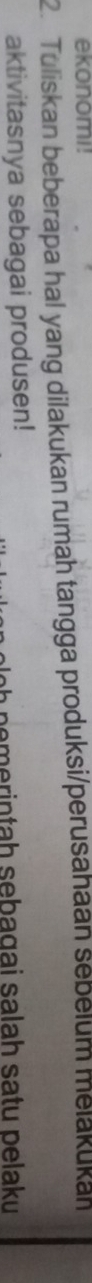 ekonomi! 
2. Tuliskan beberapa hal yang dilakukan rumah tangga produksi/perusahaan sebelum melakukan 
aktivitasnya sebagai produsen! 
n n ta h seb agai sala h sa tu p elaku