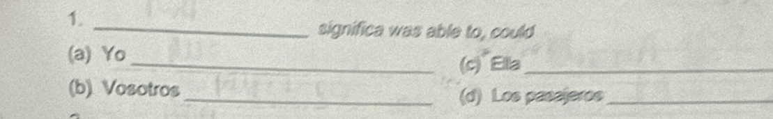 significa was able to, could
(a) Yo
_(c) Ella_
(b) Vosotros
_(d) Los passjeros_