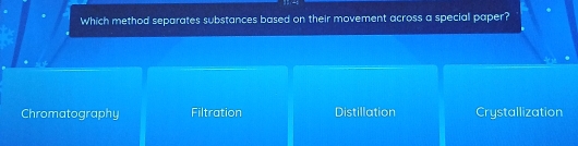 Which method separates substances based on their movement across a special paper?
Chromatography Filtration Distillation Crystallization