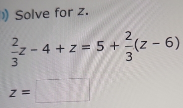 Solve for z.
 2/3 z-4+z=5+ 2/3 (z-6)
z=□