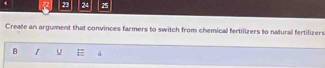 2 23 24 25 
Create an argument that convinces farmers to switch from chemical fertilizers to natural fertilizers 
B I U á