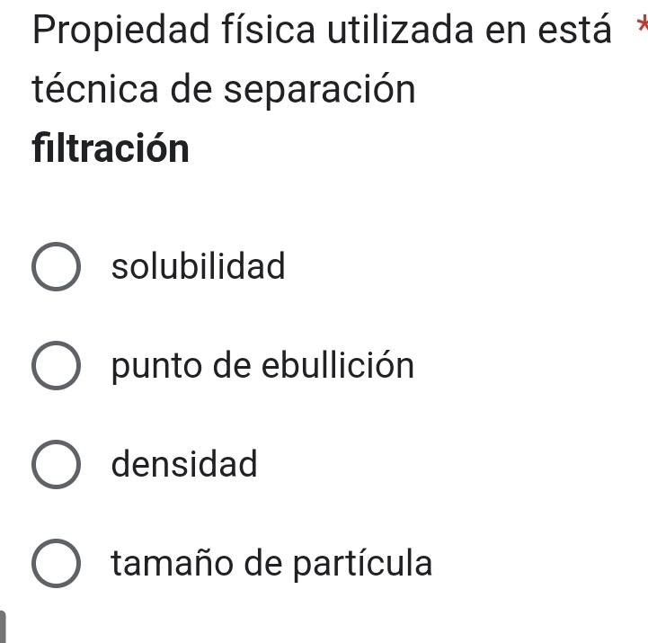 Propiedad física utilizada en está *
técnica de separación
filtración
solubilidad
punto de ebullición
densidad
tamaño de partícula