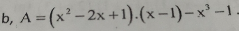 b, A=(x^2-2x+1).(x-1)-x^3-1