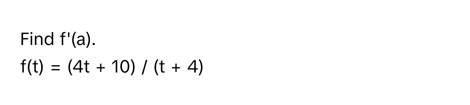 Find f'(a).

f(t) = (4t + 10) / (t + 4)