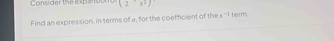 Consider the expansion (2'x^2)'
Find an expression, in terms of a, for the coefficient of the x^(-1) term.