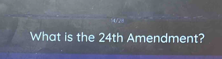 14/28 
What is the 24th Amendment?