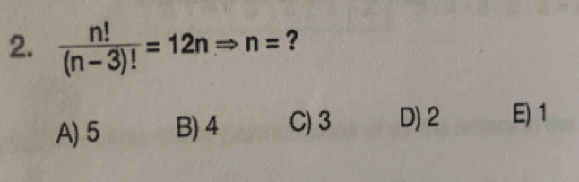  n!/(n-3)! =12nRightarrow n= ?
A) 5 B) 4 C) 3 D) 2 E) 1