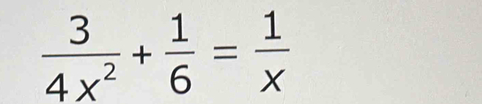  3/4x^2 + 1/6 = 1/x 