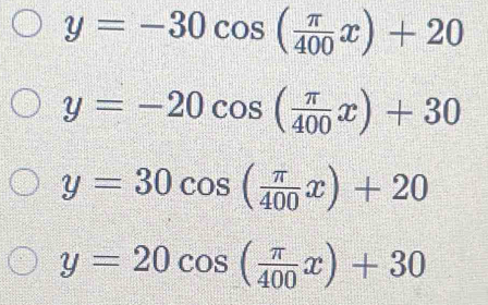 y=-30cos ( π /400 x)+20
y=-20cos ( π /400 x)+30
y=30cos ( π /400 x)+20
y=20cos ( π /400 x)+30