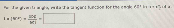 For the given triangle, write the tangent function for the angle 60° in term of x.
tan (60°)= opp/adj =□