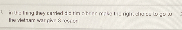 in the thing they carried did tim o'brien make the right choice to go to 
the vietnam war give 3 resaon