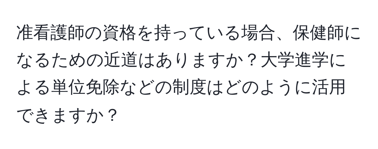 准看護師の資格を持っている場合、保健師になるための近道はありますか？大学進学による単位免除などの制度はどのように活用できますか？