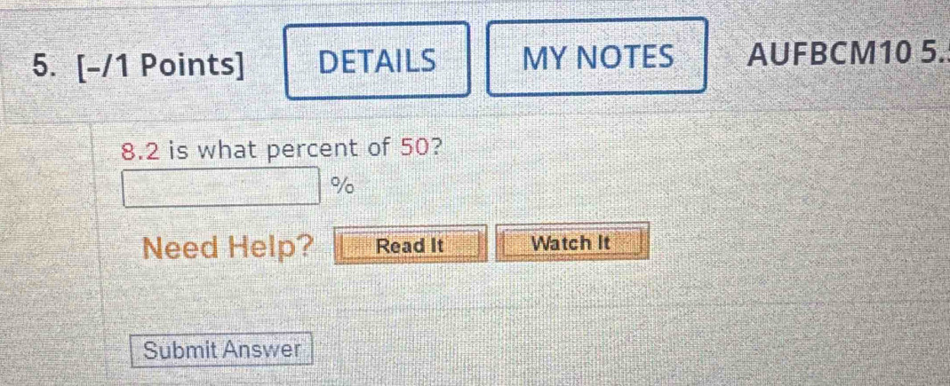DETAILS MY NOTES AUFBCM10 5. 
8.2 is what percent of 50?
%
Need Help? Read It Watch It 
Submit Answer