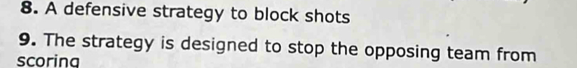 A defensive strategy to block shots 
9. The strategy is designed to stop the opposing team from 
scorina