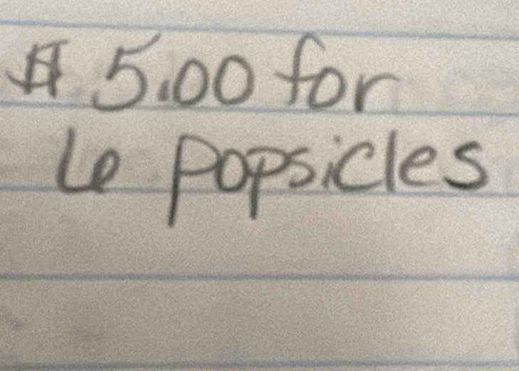 5. 00 for 
le popsicles