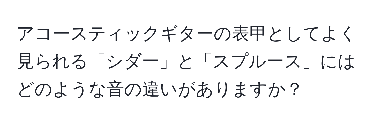 アコースティックギターの表甲としてよく見られる「シダー」と「スプルース」にはどのような音の違いがありますか？