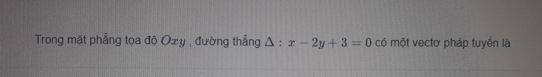 Trong mặt phẳng tọa độ Oxy; đường thẳng △ :x-2y+3=0 có một vectơ pháp tuyến là