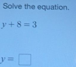 Solve the equation.
y+8=3
y=□