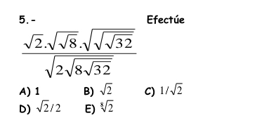 5.- Efectúe
frac sqrt(2)· sqrt(sqrt 8)· sqrt(sqrt 32)sqrt(2sqrt 8sqrt 32)
A) 1 B) sqrt(2) C) 1/sqrt(2)
D) sqrt(2)/2 E) sqrt[8](2)