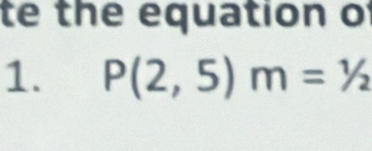 te the equation o 
1. P(2,5)m=1/2