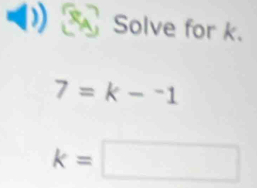 Solve for k.
7=k-^-1
k=□