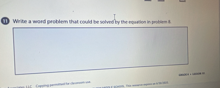 Write a word problem that could be solved by the equation in problem 8. 
GRADE 6 + LESSON 10 
nciates. LLC Copying permitted for classroom use. MINDL E SCHOOL. This resource expires on 6/30/2025.