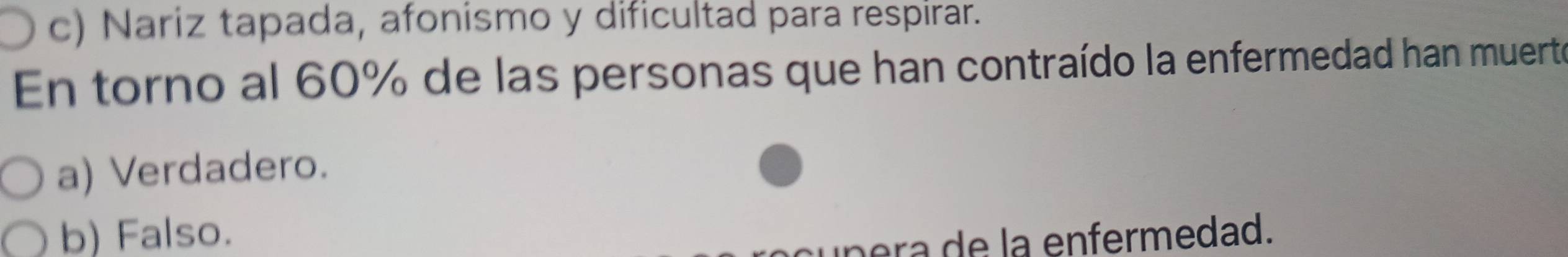 c) Nariz tapada, afonismo y dificultad para respirar.
En torno al 60% de las personas que han contraído la enfermedad han muerte
a) Verdadero.
b) Falso.
ípera de la enfermedad.