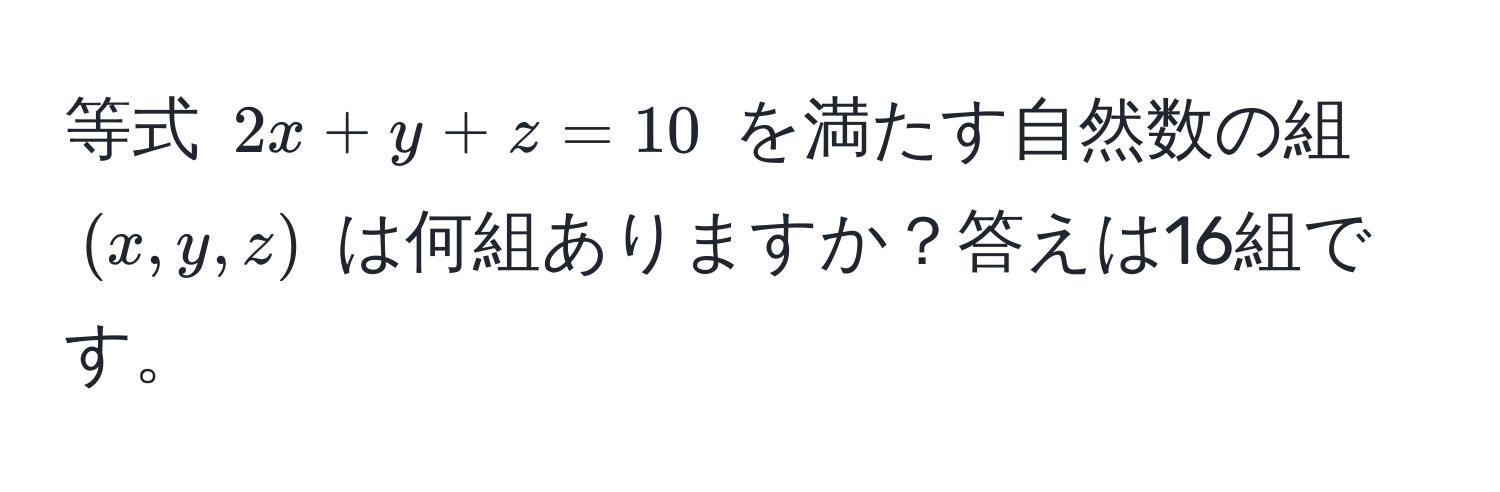 等式 $2x + y + z = 10$ を満たす自然数の組 $(x, y, z)$ は何組ありますか？答えは16組です。