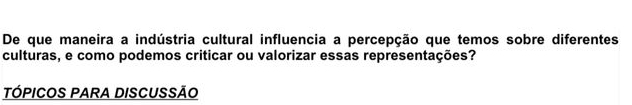 De que maneira a indústria cultural influencia a percepção que temos sobre diferentes 
culturas, e como podemos criticar ou valorizar essas representações? 
TÓPICOS PARA DISCUSSÃO