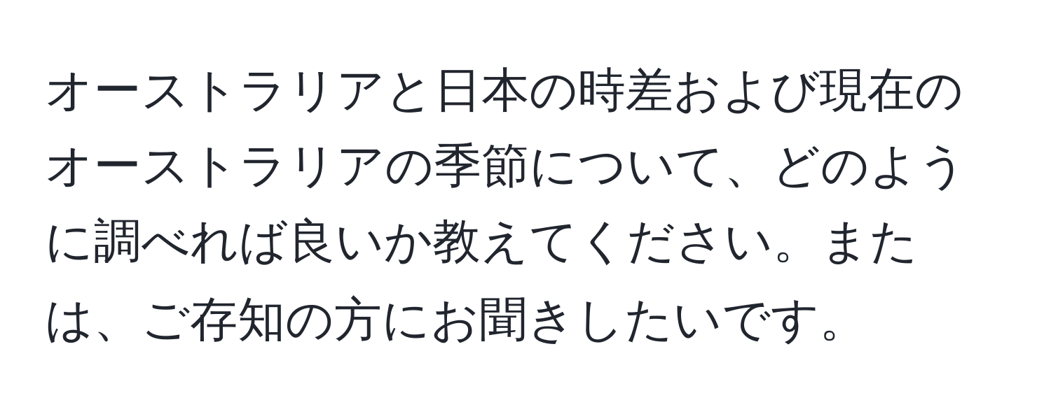 オーストラリアと日本の時差および現在のオーストラリアの季節について、どのように調べれば良いか教えてください。または、ご存知の方にお聞きしたいです。