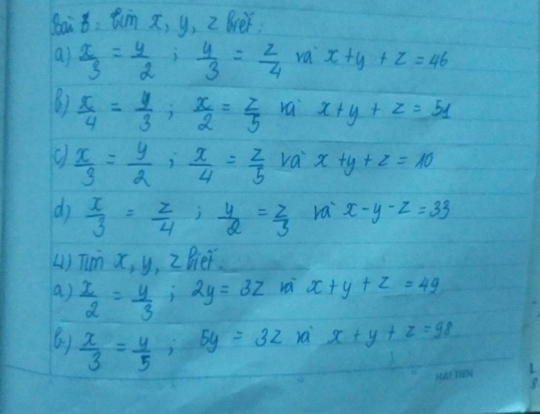 x, y, 2 lver 
a)  x/3 = y/2 ;  y/3 = z/4  va x+y+z=46
()  x/4 = y/3 ;  x/2 = z/5  ra x+y+z=51
c  x/3 = y/2 ;  x/4 = z/5  va x+y+z=10
do  x/3 = z/4 ;  y/2 = z/3  ra x-y-z=33
() Tim x, y, 2 Bier. 
a)  x/2 = y/3 ; 2y=3z
ra x+y+z=49
6)  x/3 = y/5 ; 5y=3z
ra x+y+z=98