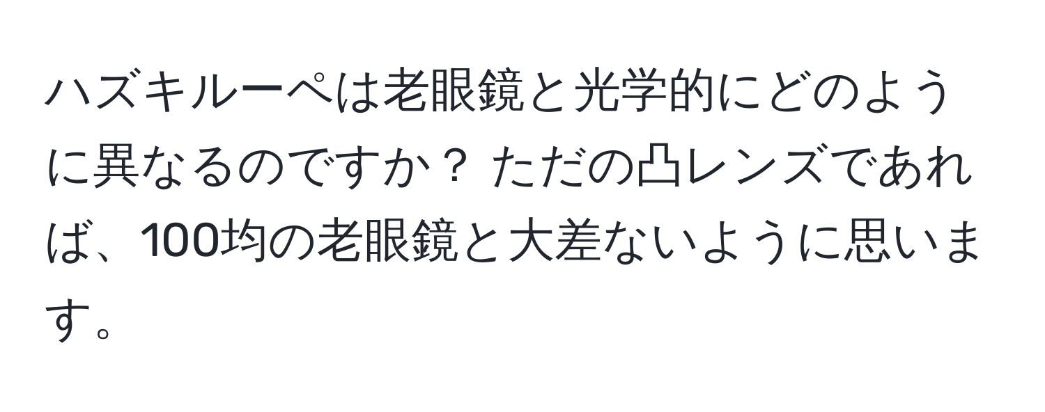 ハズキルーペは老眼鏡と光学的にどのように異なるのですか？ ただの凸レンズであれば、100均の老眼鏡と大差ないように思います。