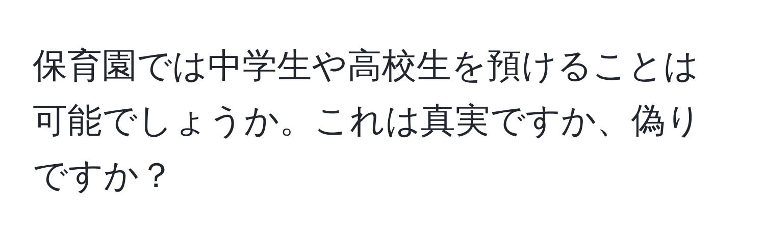 保育園では中学生や高校生を預けることは可能でしょうか。これは真実ですか、偽りですか？