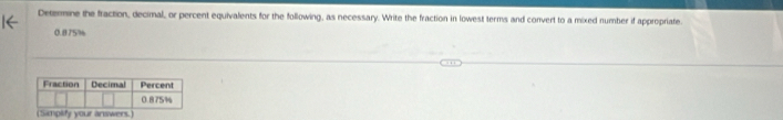 1← Detemine the fraction, decimal, or percent equivalents for the following, as necessary. Write the fraction in lowest terms and convert to a mixed number if appropriate
0.875%