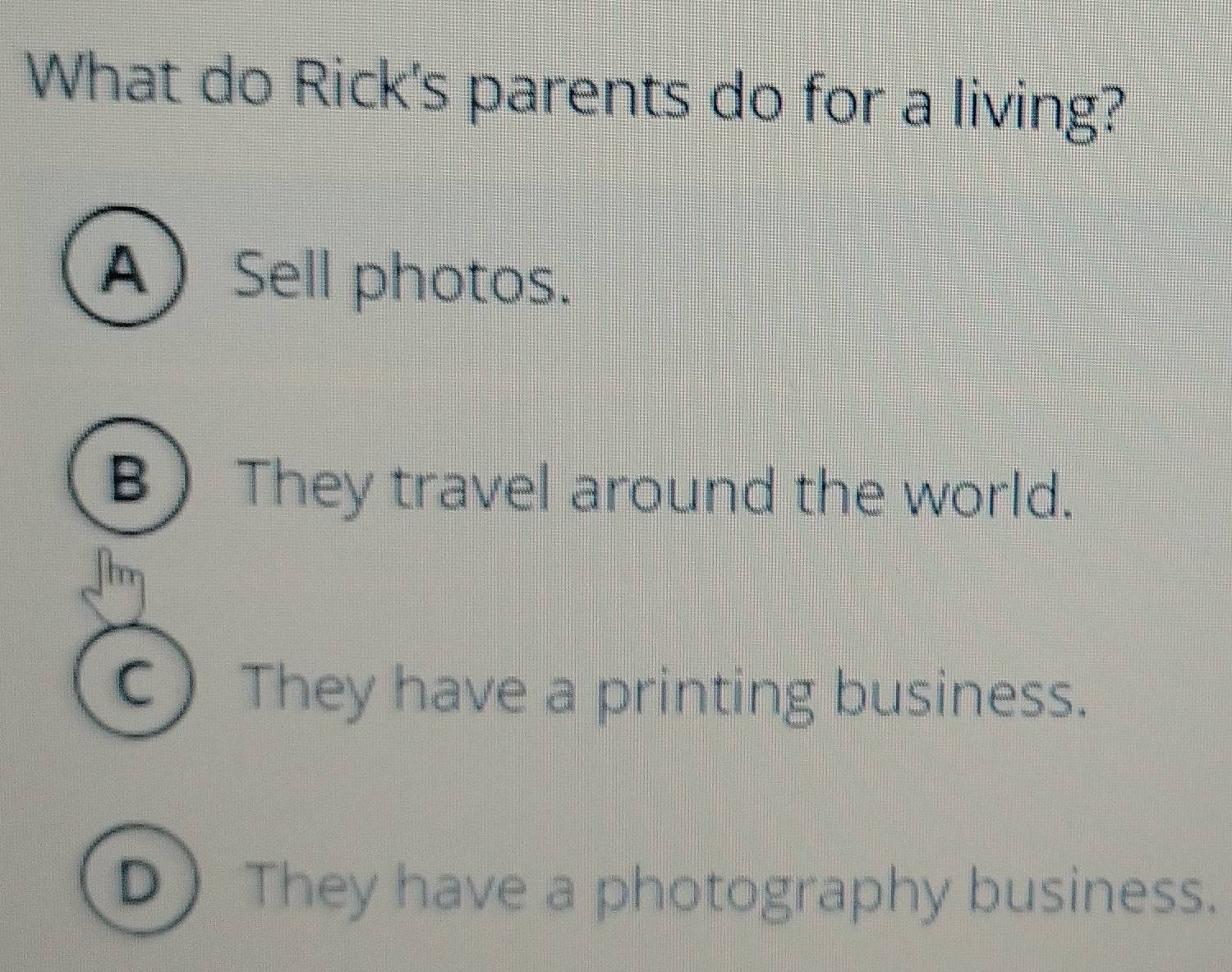 What do Rick's parents do for a living?
ASell photos.
B They travel around the world.
hr
C)They have a printing business.
D ) They have a photography business.