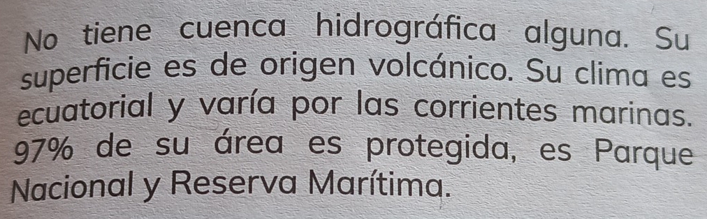 No tiene cuenca hidrográfica alguna. Su 
superficie es de origen volcánico. Su clima es 
ecuatorial y varía por las corrientes marinas.
97% de su área es protegida, es Parque 
Nacional y Reserva Marítima.