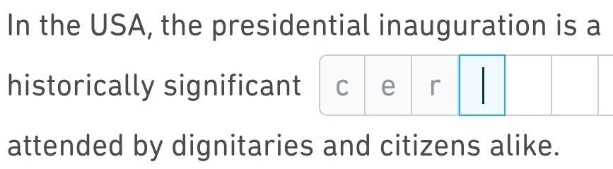 In the USA, the presidential inauguration is a 
historically significant C ∈^ ^ r | I 
attended by dignitaries and citizens alike.