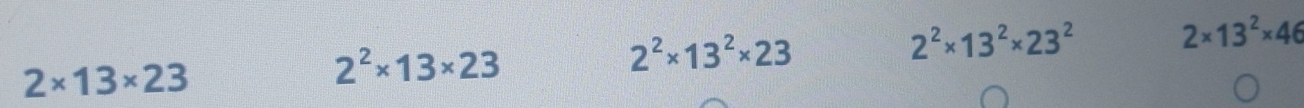 2* 13* 23
2^2* 13* 23
2^2* 13^2* 23
2^2* 13^2* 23^2
2* 13^2* 46