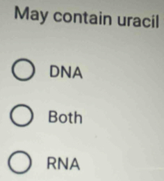 May contain uracil
DNA
Both
RNA