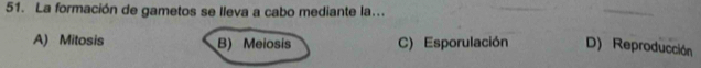 La formación de gametos se Ileva a cabo mediante la...
A) Mitosis B) Meiosis C) Esporulación D) Reproducción