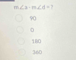 m∠ a-m∠ d= ?
90
180
360