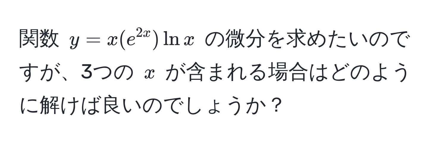 関数 $y = x(e^(2x))lnx$ の微分を求めたいのですが、3つの $x$ が含まれる場合はどのように解けば良いのでしょうか？